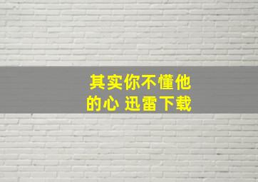 其实你不懂他的心 迅雷下载